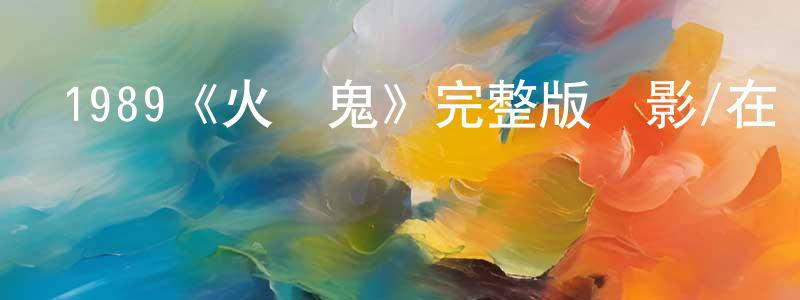 蔡文秋的動漫綜藝大全,1989《火燭鬼》完整版電影/在線觀看/百度云-美劇天堂